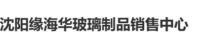 少萝白丝骚视频完整沈阳缘海华玻璃制品销售中心